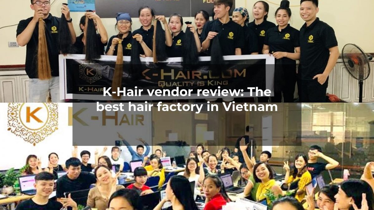 K-Hair vendor review: The best hair factory in Vietnam