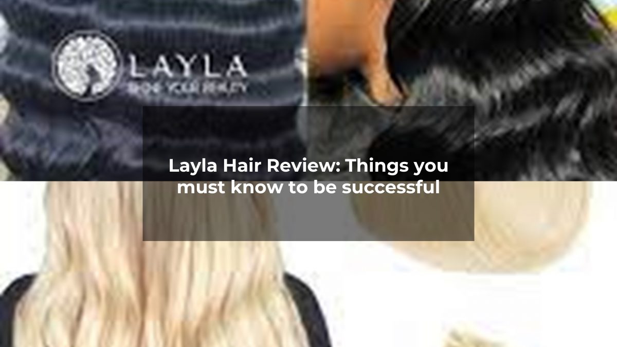 Layla Hair Review: Things you must know to be successful