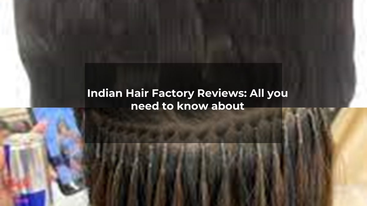 Indian Hair Factory Reviews: All you need to know about