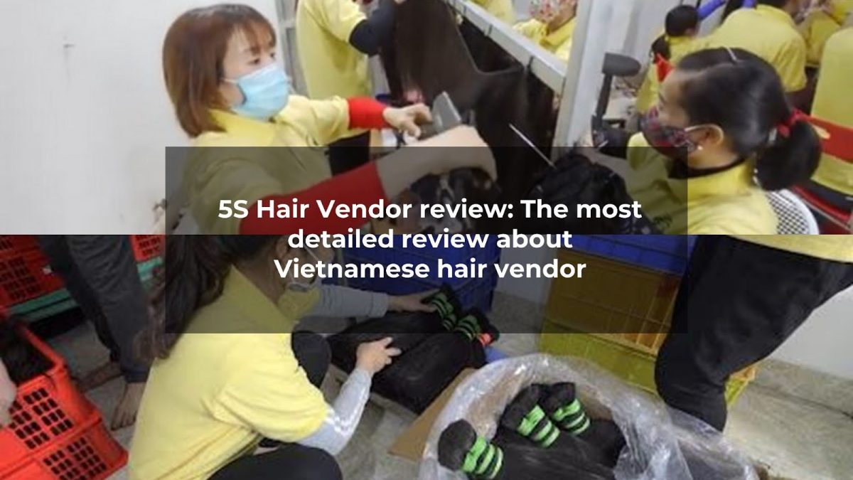 5S Hair Vendor review: The most detailed review about Vietnamese hair vendor