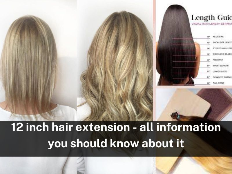 12 inch hair extension - all information you should know about it