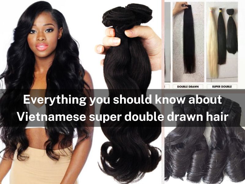 Everything you should know about Vietnamese super double drawn hair