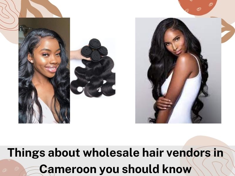 Things about wholesale hair vendors in Cameroon you should know