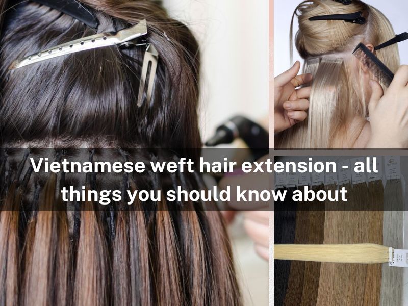 Vietnamese weft hair extension - all things you should know about