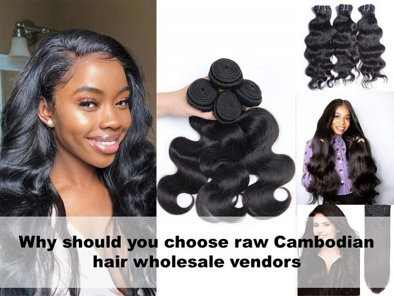 Why should you choose raw Cambodian hair wholesale vendors